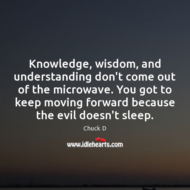 Knowledge, wisdom, and understanding don’t come out of the microwave. You got Chuck D Picture Quote