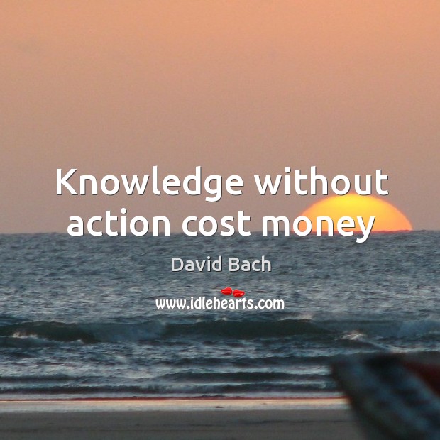 Knowledge without action cost money Image