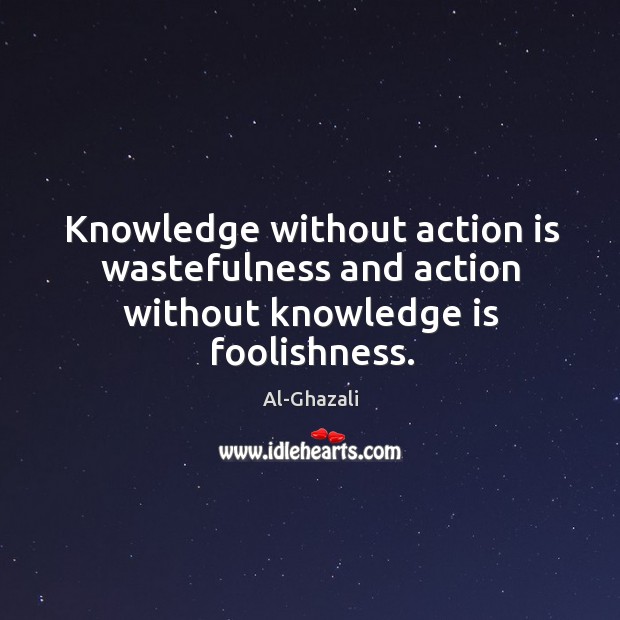 Knowledge without action is wastefulness and action without knowledge is foolishness. Al-Ghazali Picture Quote