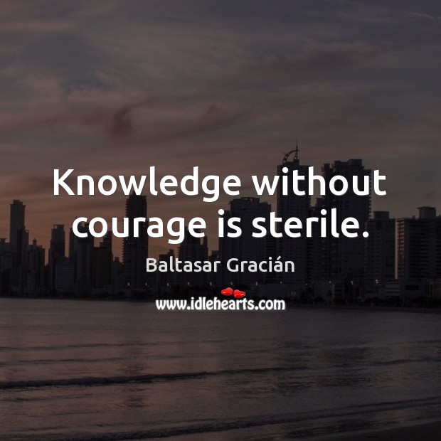 Knowledge without courage is sterile. Image