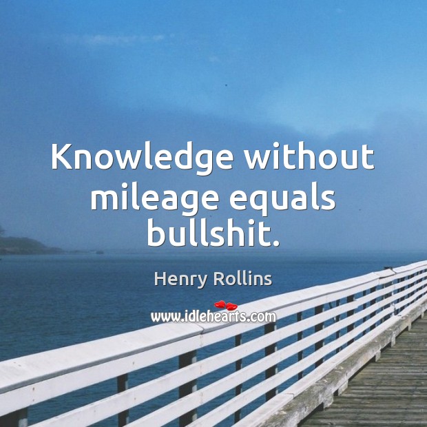 Knowledge without mileage equals bullshit. Image