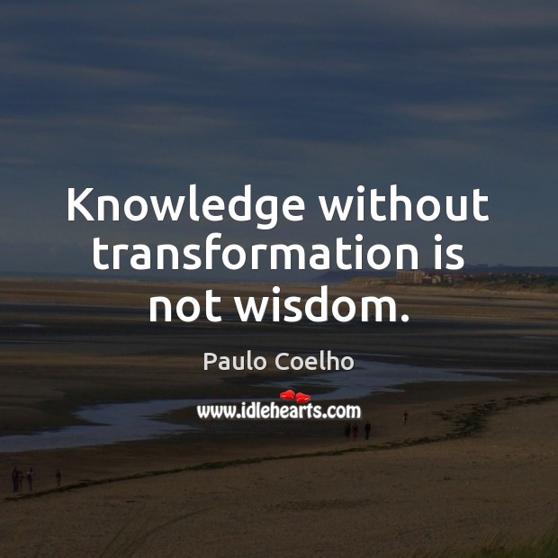 Knowledge without transformation is not wisdom. Image
