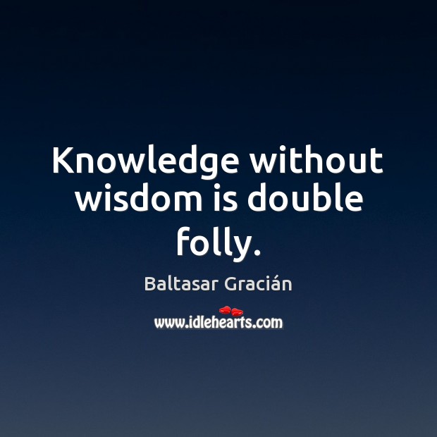 Knowledge without wisdom is double folly. Baltasar Gracián Picture Quote