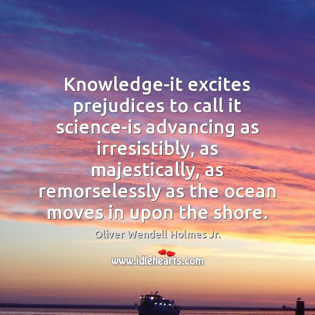 Knowledge-it excites prejudices to call it science-is advancing as irresistibly, as majestically, Image