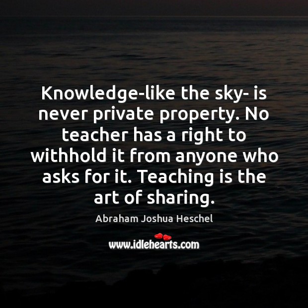 Knowledge-like the sky- is never private property. No teacher has a right Abraham Joshua Heschel Picture Quote