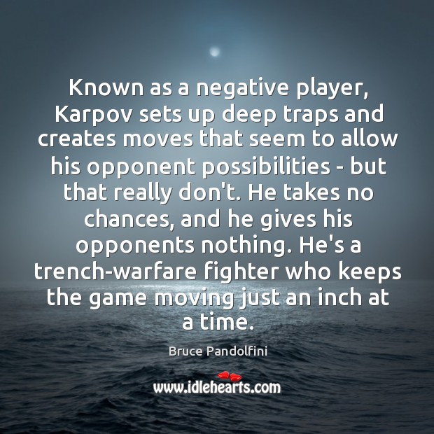 Known as a negative player, Karpov sets up deep traps and creates Bruce Pandolfini Picture Quote