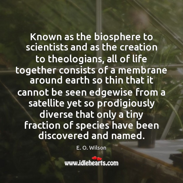 Known as the biosphere to scientists and as the creation to theologians, E. O. Wilson Picture Quote