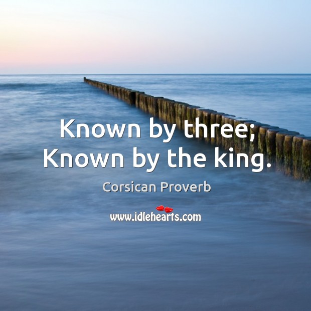 Known by three; known by the king. Corsican Proverbs Image