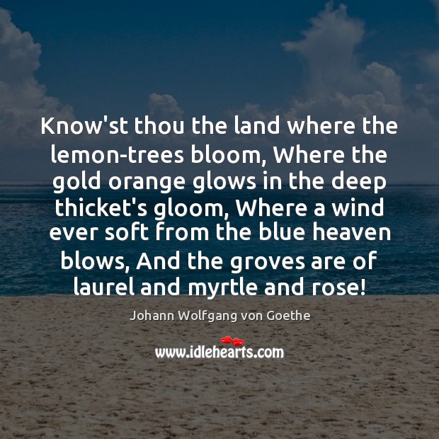 Know’st thou the land where the lemon-trees bloom, Where the gold orange Johann Wolfgang von Goethe Picture Quote