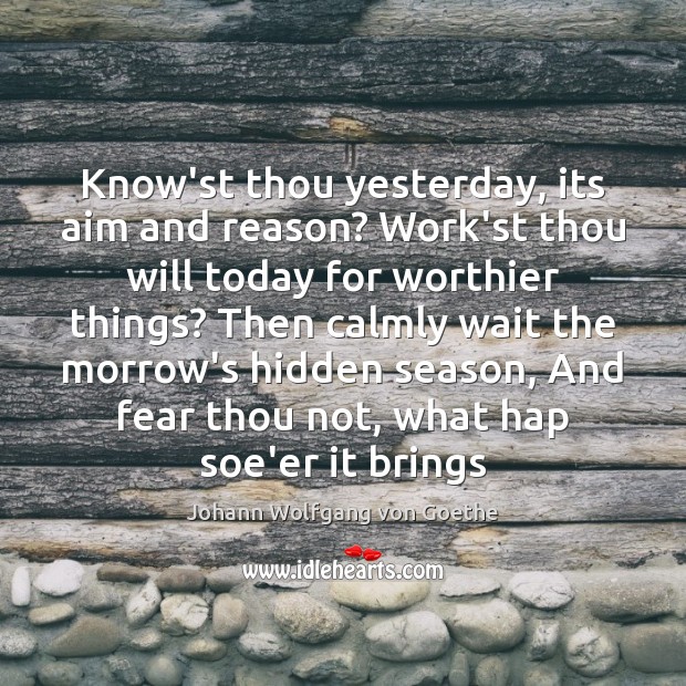 Know’st thou yesterday, its aim and reason? Work’st thou will today for Image