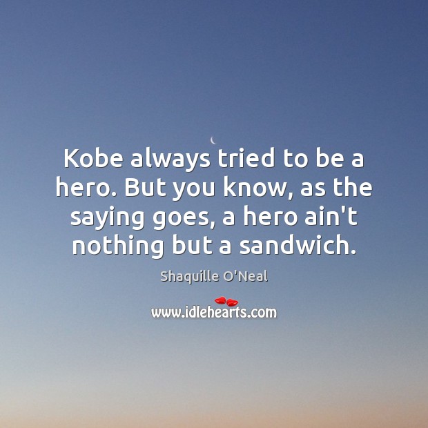 Kobe always tried to be a hero. But you know, as the Image