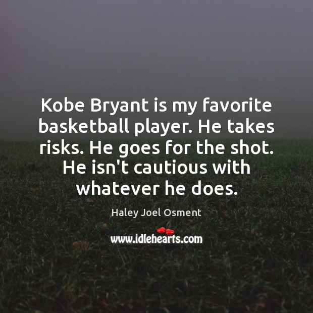 Kobe Bryant is my favorite basketball player. He takes risks. He goes Haley Joel Osment Picture Quote