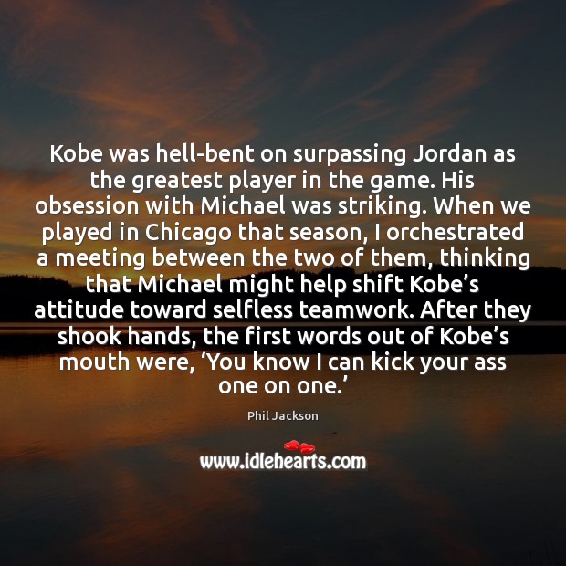 Kobe was hell-bent on surpassing Jordan as the greatest player in the Phil Jackson Picture Quote