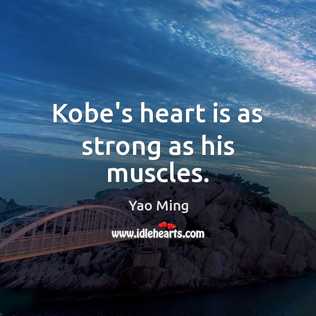 Kobe’s heart is as strong as his muscles. Yao Ming Picture Quote