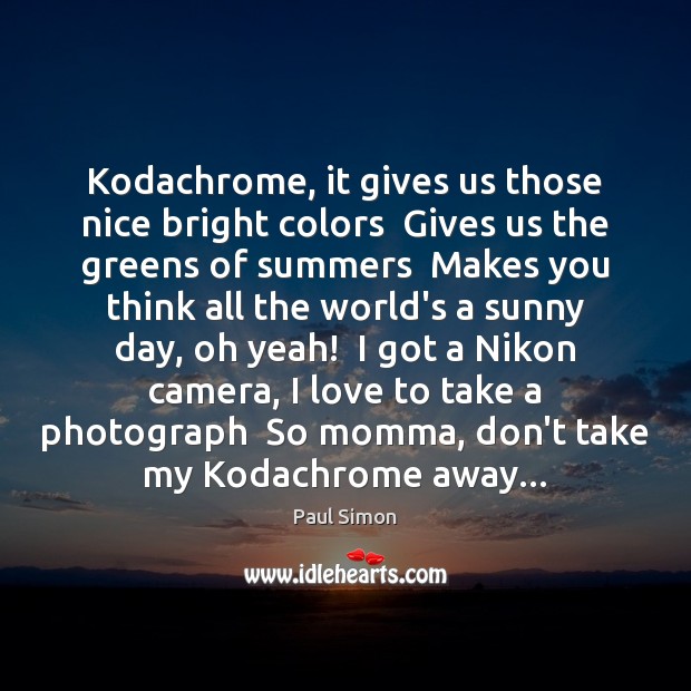 Kodachrome, it gives us those nice bright colors  Gives us the greens Paul Simon Picture Quote