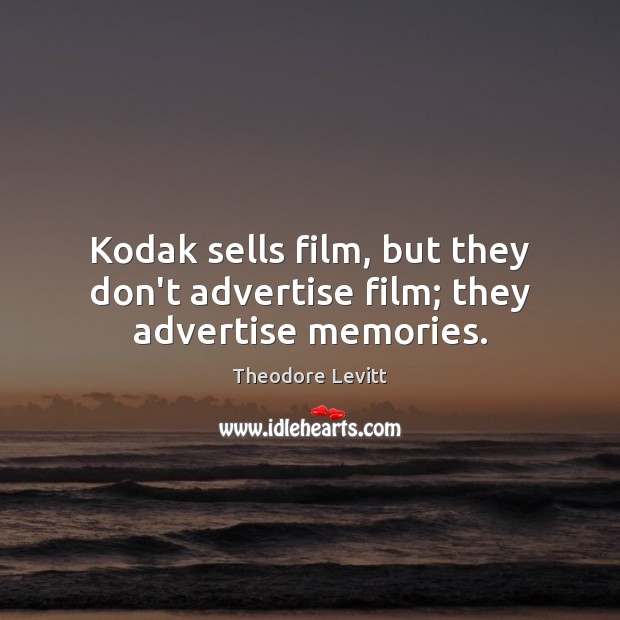 Kodak sells film, but they don’t advertise film; they advertise memories. Theodore Levitt Picture Quote