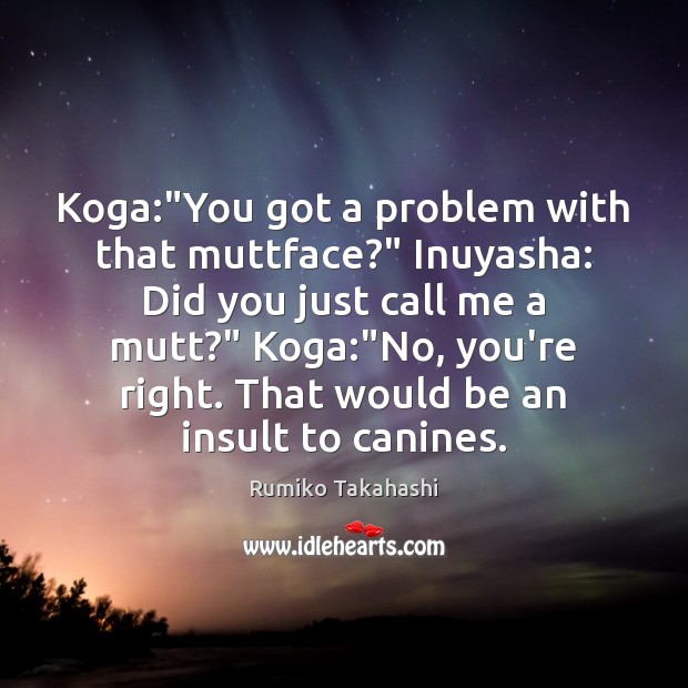 Koga:”You got a problem with that muttface?” Inuyasha: Did you just Insult Quotes Image