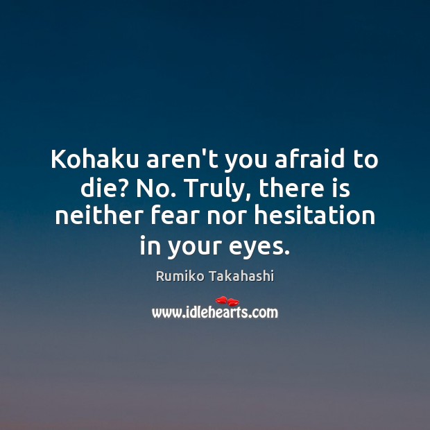 Kohaku aren’t you afraid to die? No. Truly, there is neither fear Rumiko Takahashi Picture Quote