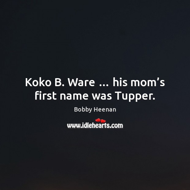 Koko B. Ware … his mom’s first name was Tupper. Image