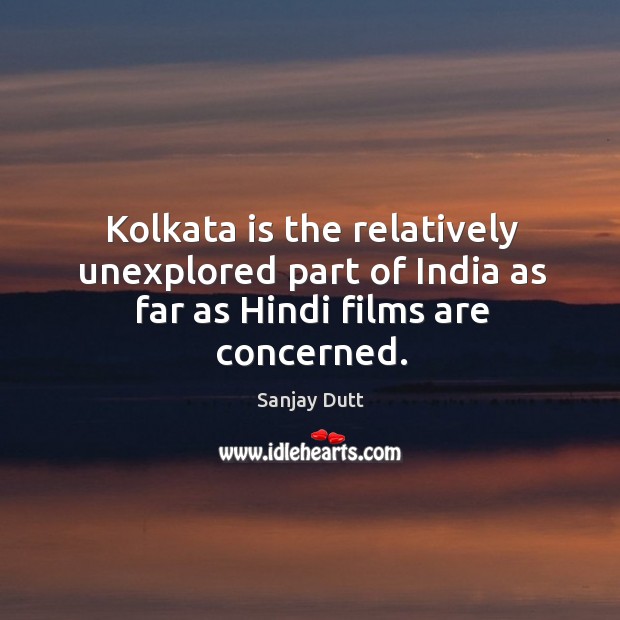 Kolkata is the relatively unexplored part of india as far as hindi films are concerned. Sanjay Dutt Picture Quote