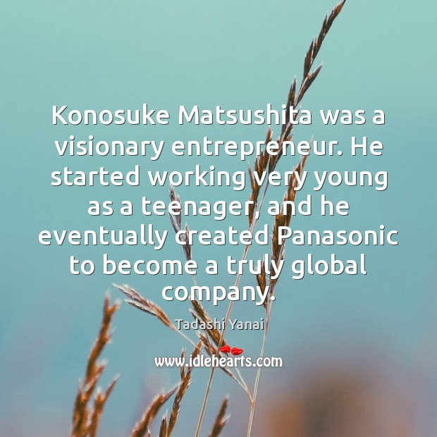 Konosuke Matsushita was a visionary entrepreneur. He started working very young as Tadashi Yanai Picture Quote