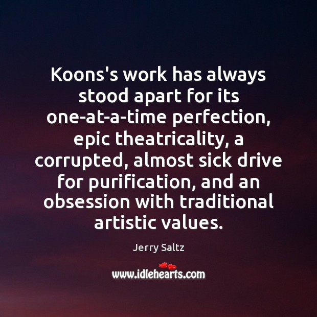 Koons’s work has always stood apart for its one-at-a-time perfection, epic theatricality, Jerry Saltz Picture Quote