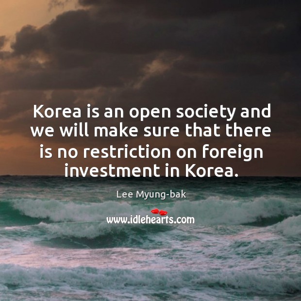 Korea is an open society and we will make sure that there Lee Myung-bak Picture Quote