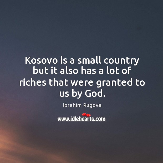Kosovo is a small country but it also has a lot of riches that were granted to us by God. Ibrahim Rugova Picture Quote