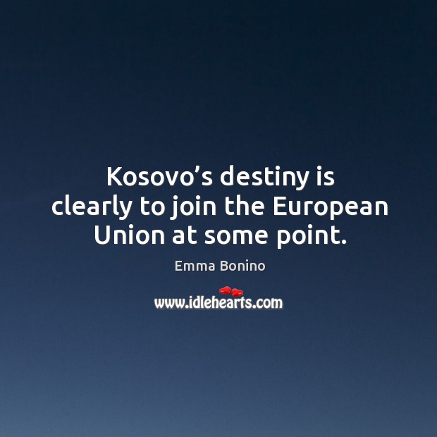 Kosovo’s destiny is clearly to join the european union at some point. Emma Bonino Picture Quote