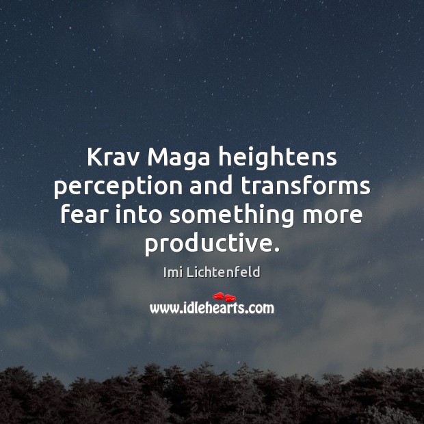 Krav Maga heightens perception and transforms fear into something more productive. Imi Lichtenfeld Picture Quote