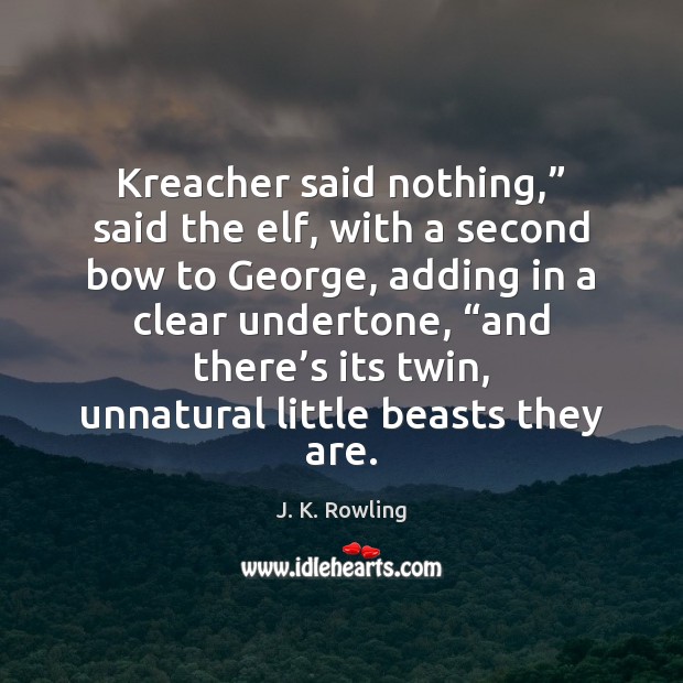 Kreacher said nothing,” said the elf, with a second bow to George, J. K. Rowling Picture Quote