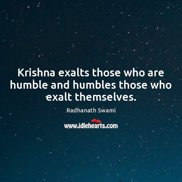 Krishna exalts those who are humble and humbles those who exalt themselves. Image