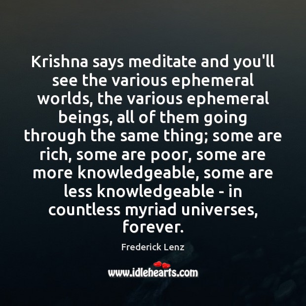 Krishna says meditate and you’ll see the various ephemeral worlds, the various Frederick Lenz Picture Quote