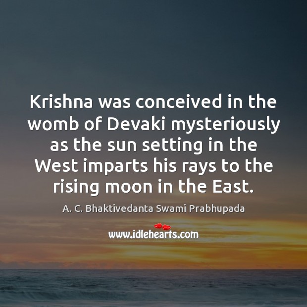 Krishna was conceived in the womb of Devaki mysteriously as the sun A. C. Bhaktivedanta Swami Prabhupada Picture Quote