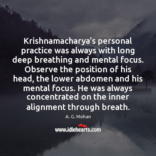 Krishnamacharya’s personal practice was always with long deep breathing and mental focus. A. G. Mohan Picture Quote
