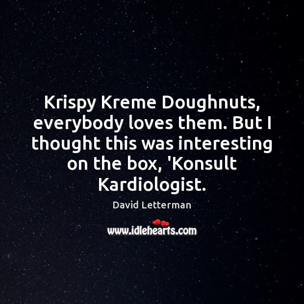 Krispy Kreme Doughnuts, everybody loves them. But I thought this was interesting David Letterman Picture Quote