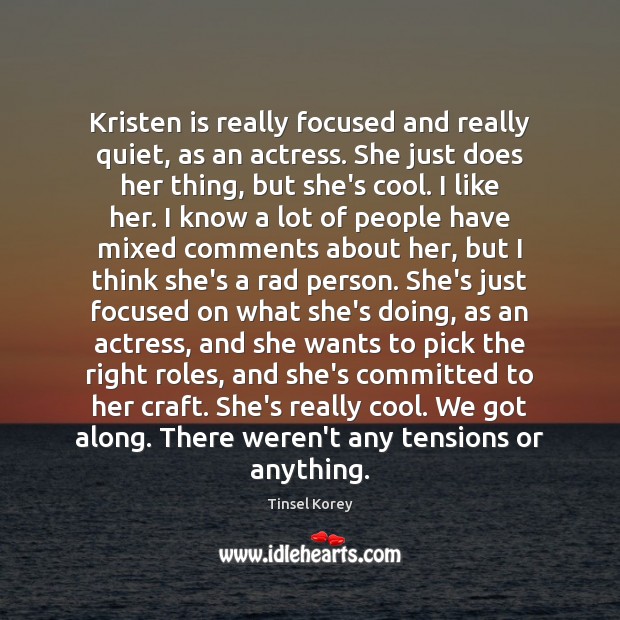 Kristen is really focused and really quiet, as an actress. She just Tinsel Korey Picture Quote