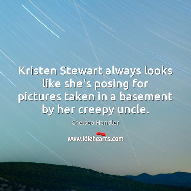 Kristen Stewart always looks like she’s posing for pictures taken in a Chelsea Handler Picture Quote