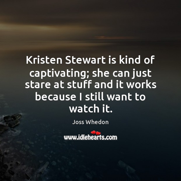 Kristen Stewart is kind of captivating; she can just stare at stuff Joss Whedon Picture Quote