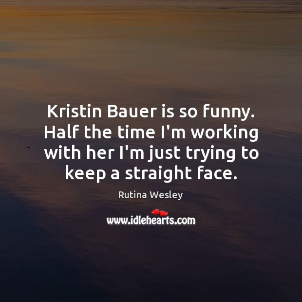 Kristin Bauer is so funny. Half the time I’m working with her Image