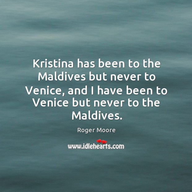 Kristina has been to the maldives but never to venice, and I have been to venice but never to the maldives. Image