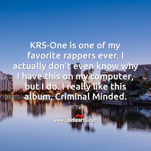 KRS-One is one of my favorite rappers ever. I actually don’t even Girl Talk Picture Quote