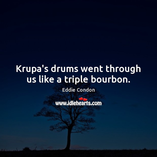 Krupa’s drums went through us like a triple bourbon. Image