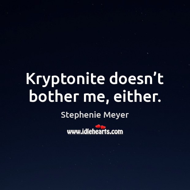 Kryptonite doesn’t bother me, either. Stephenie Meyer Picture Quote
