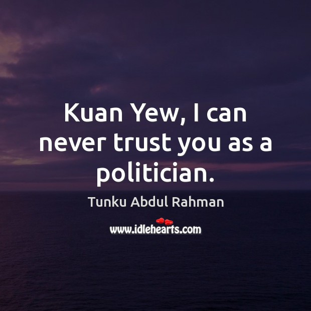 Kuan Yew, I can never trust you as a politician. Never Trust Quotes Image