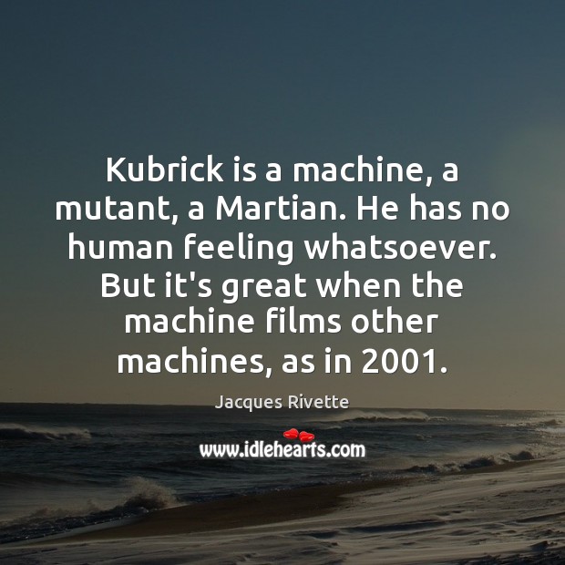 Kubrick is a machine, a mutant, a Martian. He has no human Jacques Rivette Picture Quote