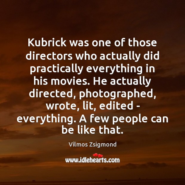 Kubrick was one of those directors who actually did practically everything in Vilmos Zsigmond Picture Quote