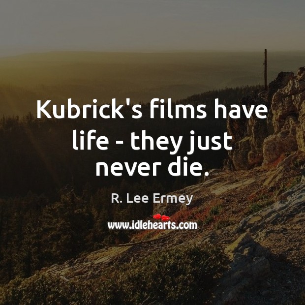 Kubrick’s films have life – they just never die. R. Lee Ermey Picture Quote