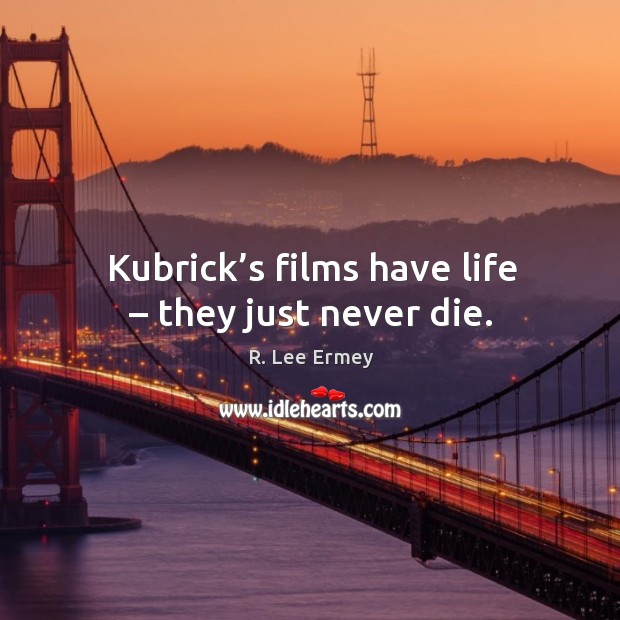 Kubrick’s films have life – they just never die. Image