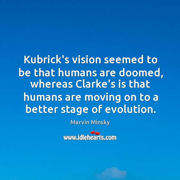 Kubrick’s vision seemed to be that humans are doomed, whereas Clarke’s is Moving On Quotes Image